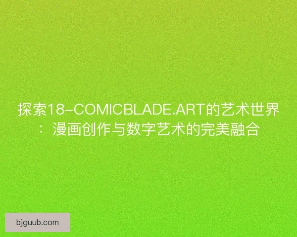 探索18-COMICBLADE.ART的艺术世界:漫画创作与数字艺术的完美融合 探索18-COMICBLADE.ART的艺术世界:漫画创作与数字艺术的完美融合