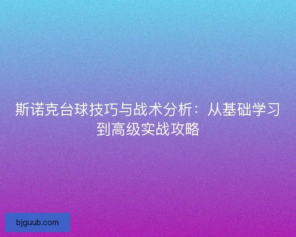 斯诺克台球技巧与战术分析：从基础学习到高级实战攻略