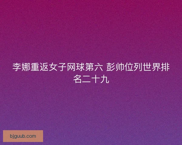 李娜重返女子网球第六 彭帅位列世界排名二十九