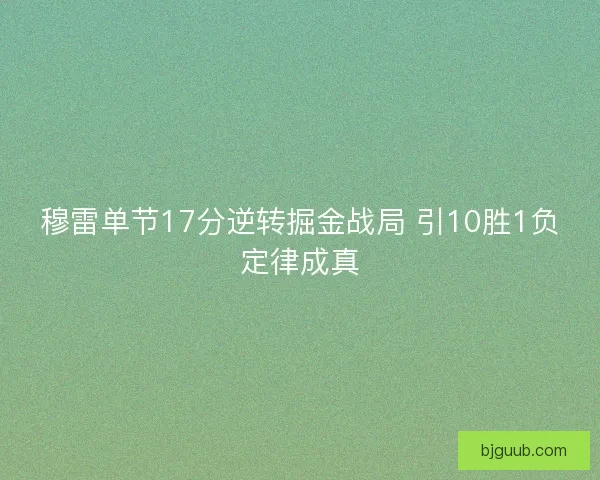 穆雷单节17分逆转掘金战局 引10胜1负定律成真 穆雷单节17分逆转掘金战局 引10胜1负定律成真
