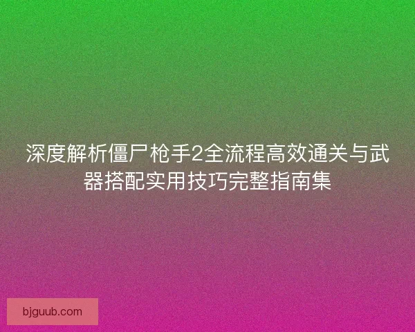 深度解析僵尸枪手2全流程高效通关与武器搭配实用技巧完整指南集