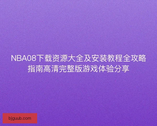 NBA08下载资源大全及安装教程全攻略指南高清完整版游戏体验分享