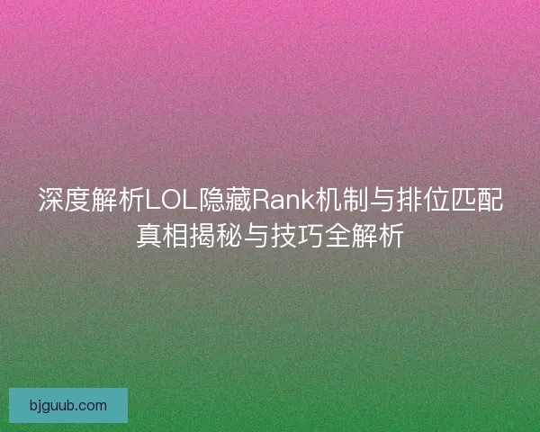 深度解析LOL隐藏Rank机制与排位匹配真相揭秘与技巧全解析
